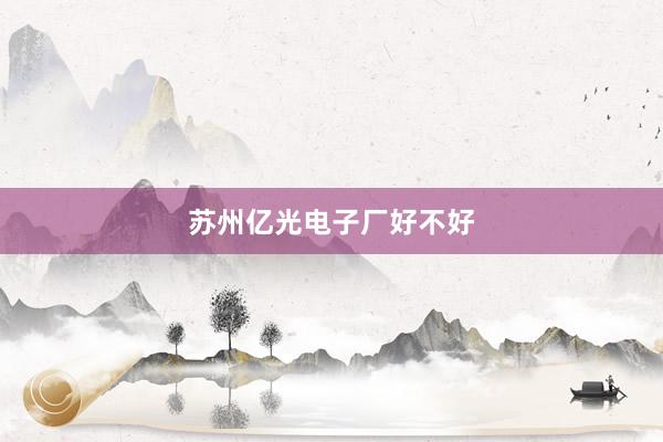 苏州亿光电子厂好不好